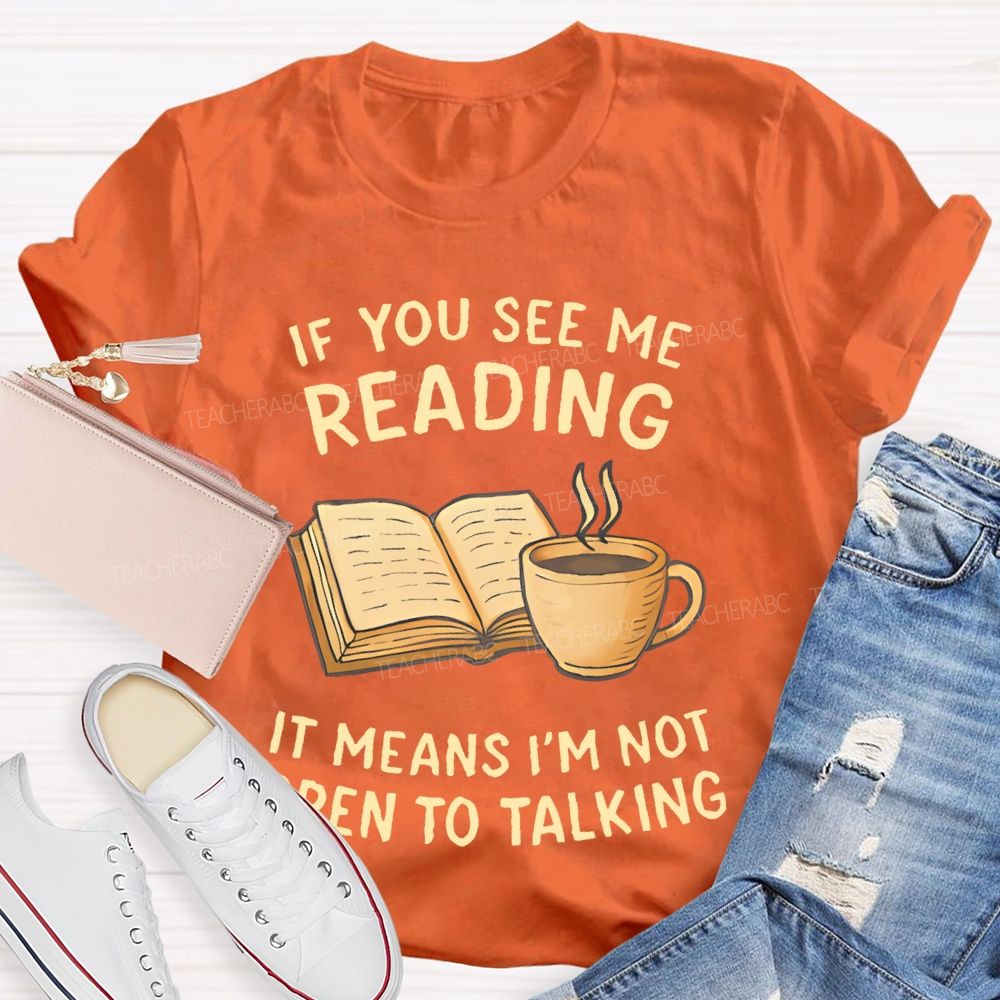 If You See Me Reading It Means I'm Not  Open To Talking  Teacher T-shirt