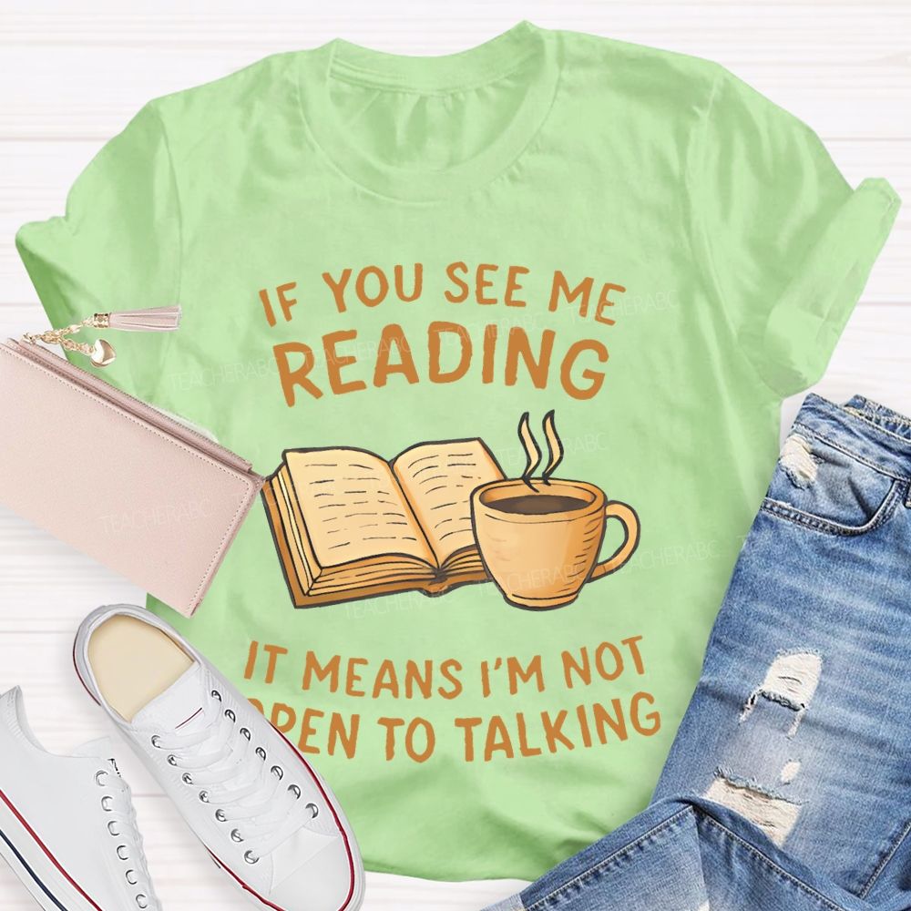 If You See Me Reading It Means I'm Not  Open To Talking  Teacher T-shirt