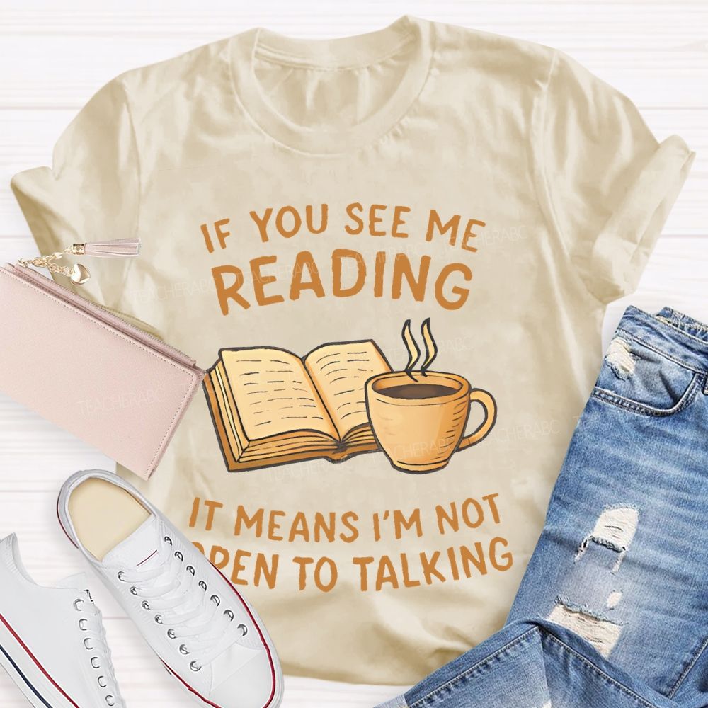 If You See Me Reading It Means I'm Not  Open To Talking  Teacher T-shirt