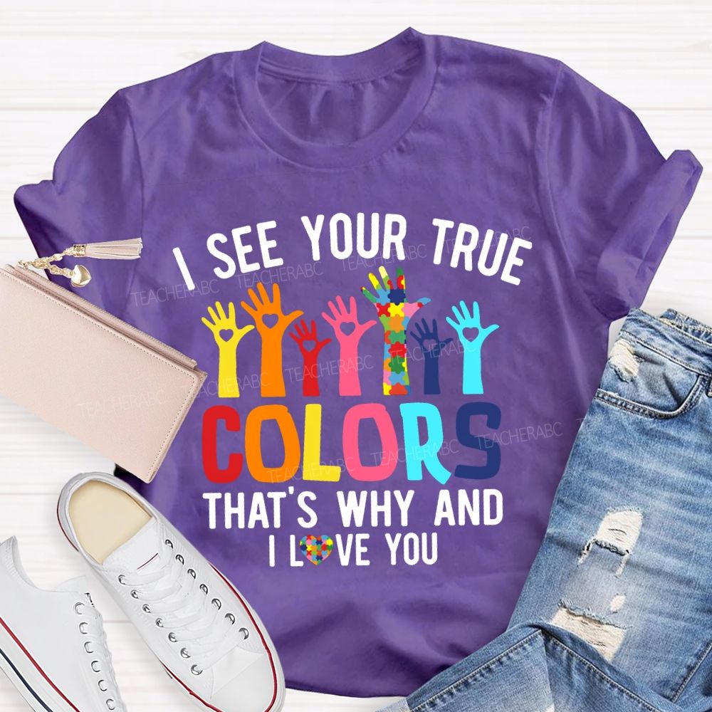I See Your True Colors That'S Why And I Love You Teacher T-shirt