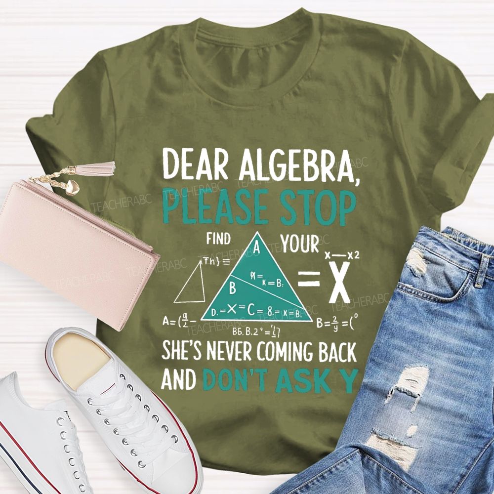 Dear Algebra Please Stop She's Never Coming Back And Don't Ask Y T-shirt