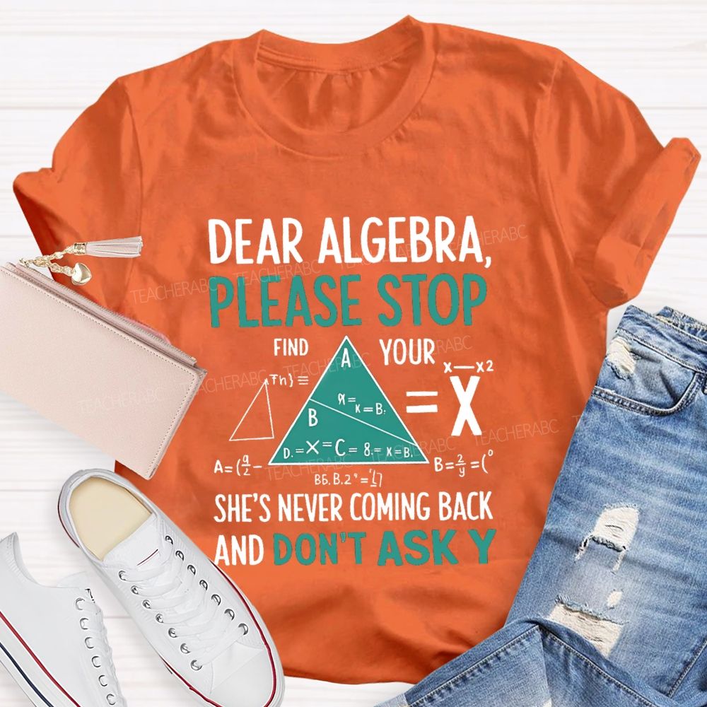 Dear Algebra Please Stop She's Never Coming Back And Don't Ask Y T-shirt