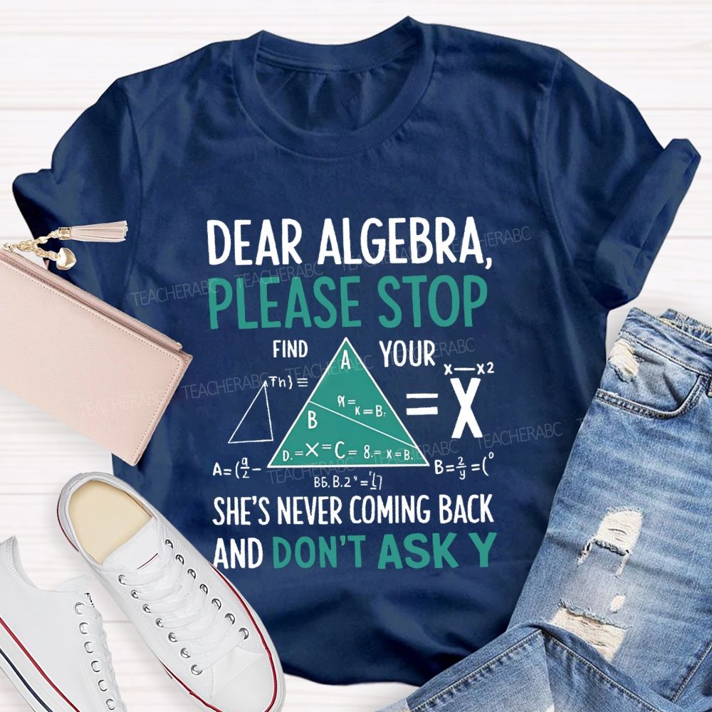 Dear Algebra Please Stop She's Never Coming Back And Don't Ask Y T-shirt