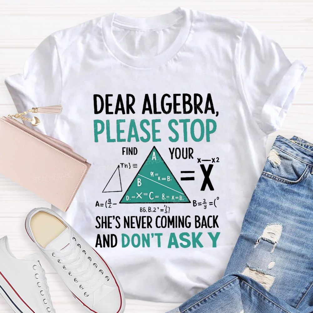 Dear Algebra Please Stop She's Never Coming Back And Don't Ask Y T-shirt