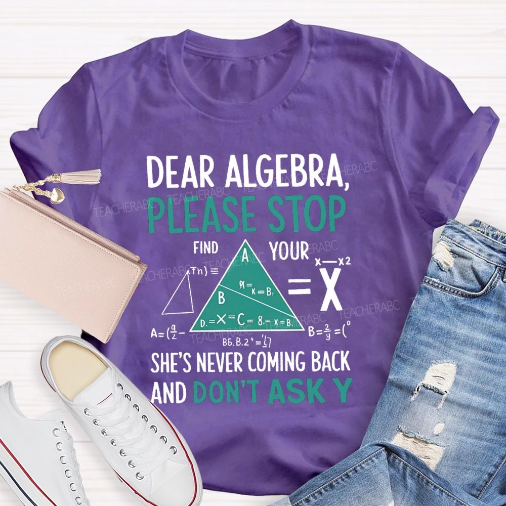 Dear Algebra Please Stop She's Never Coming Back And Don't Ask Y T-shirt