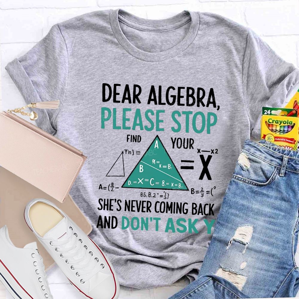 Dear Algebra Please Stop She's Never Coming Back And Don't Ask Y T-shirt