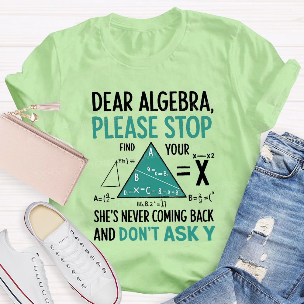 Dear Algebra Please Stop She's Never Coming Back And Don't Ask Y T-shirt