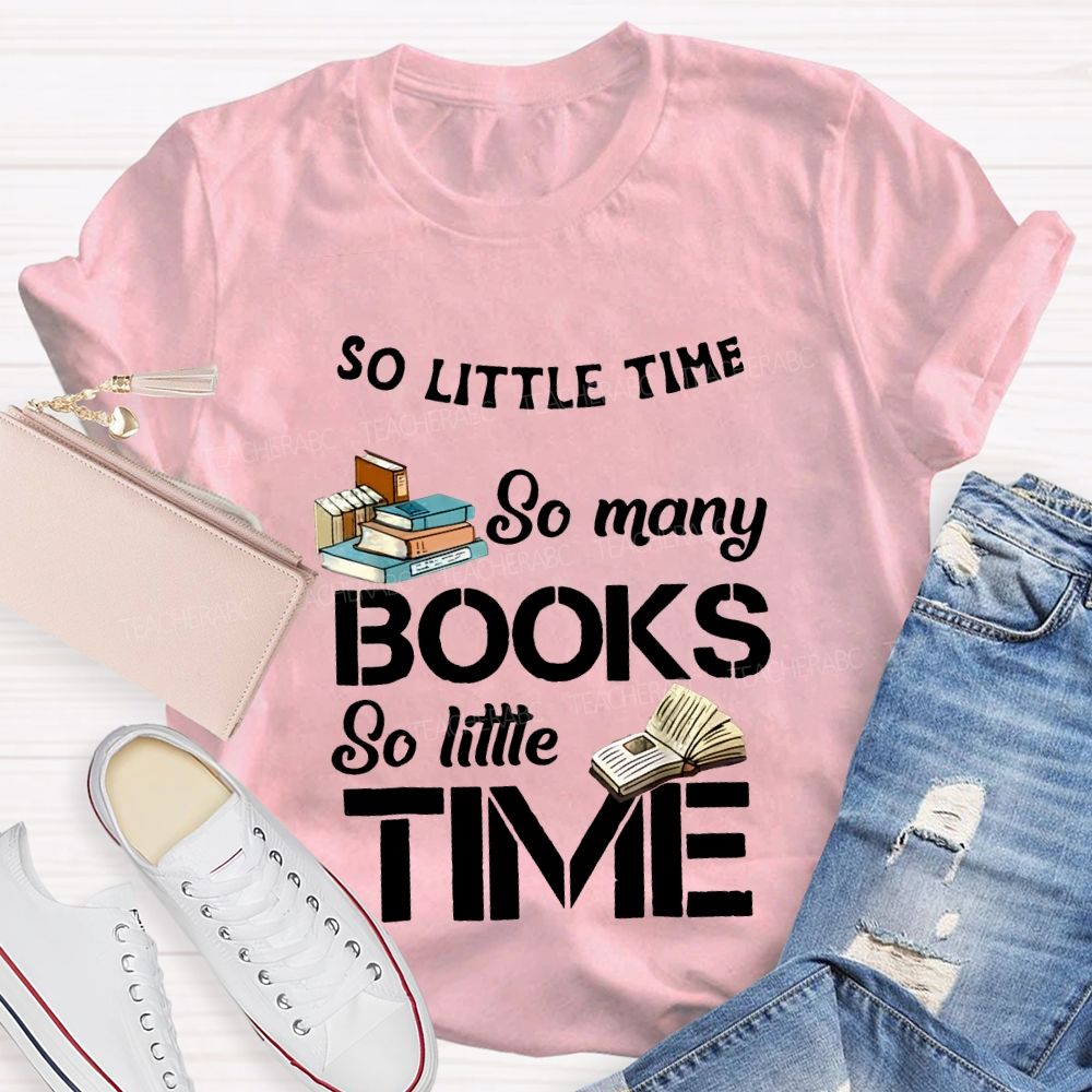 So Little Time So Many Books So Little Time Teacher T-shirt