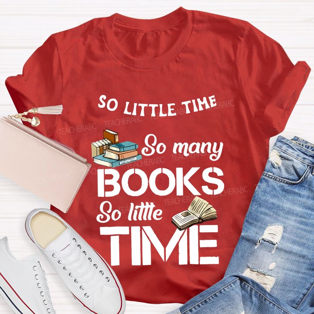 So Little Time So Many Books So Little Time Teacher T-shirt