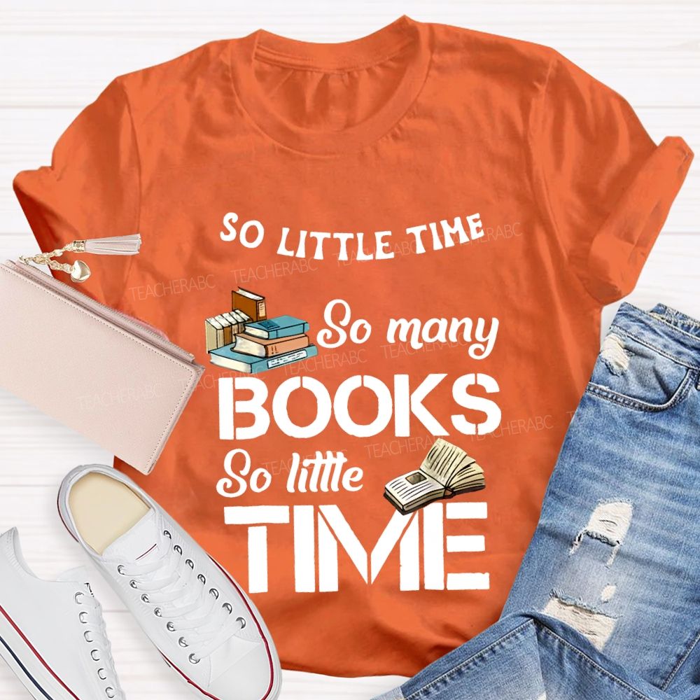 So Little Time So Many Books So Little Time Teacher T-shirt