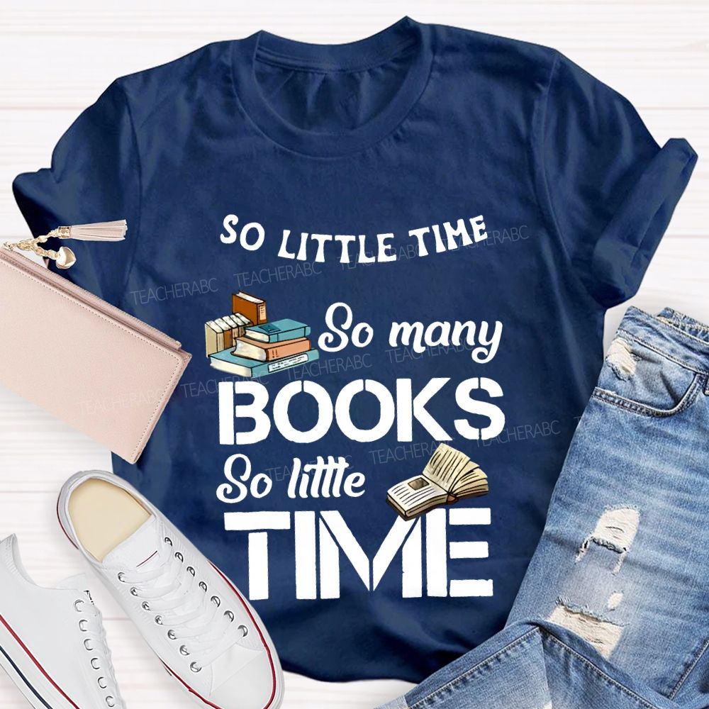 So Little Time So Many Books So Little Time Teacher T-shirt
