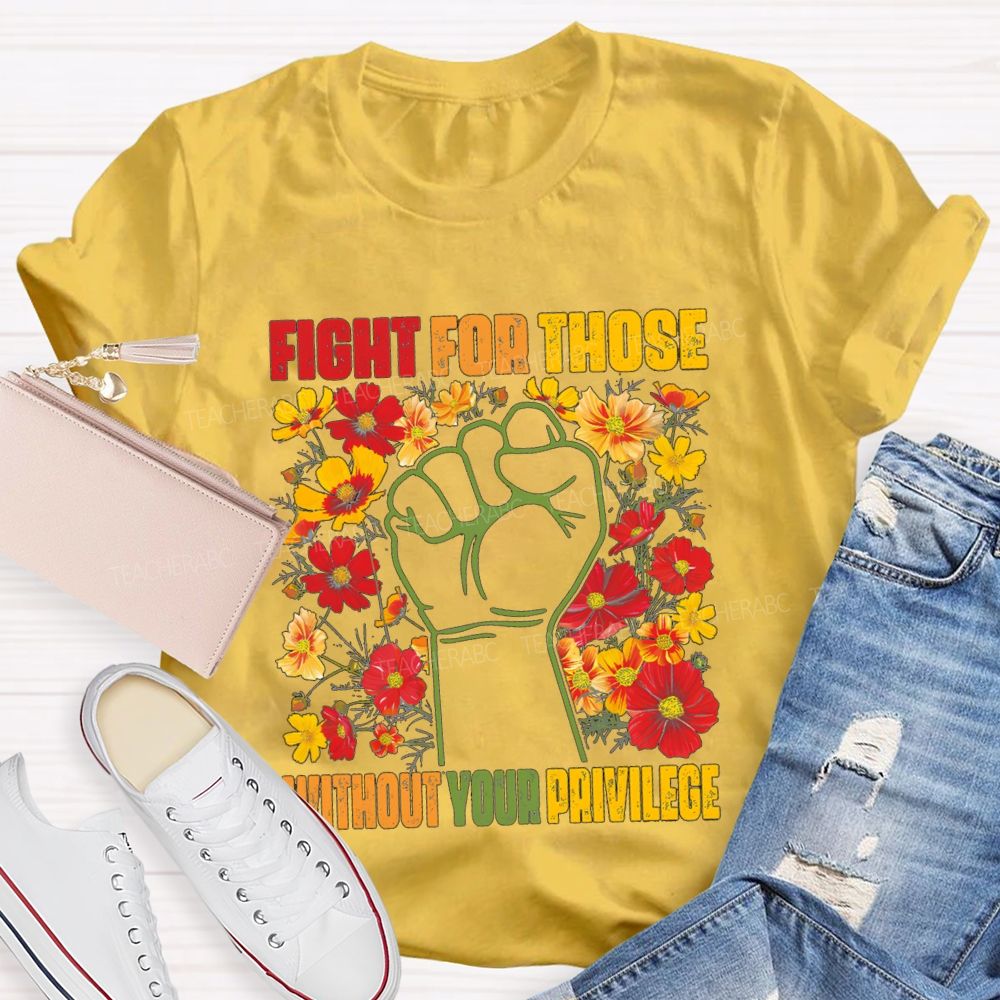 Floral Fight For Those Without Your Privilege Teacher T-shirt