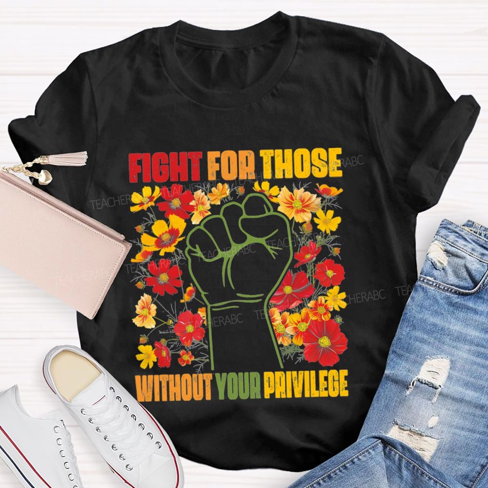 Floral Fight For Those Without Your Privilege Teacher T-shirt