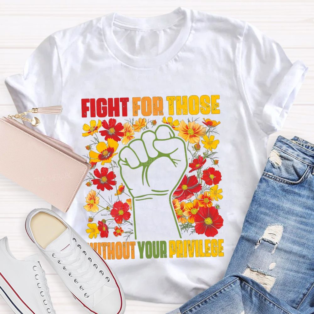 Floral Fight For Those Without Your Privilege Teacher T-shirt