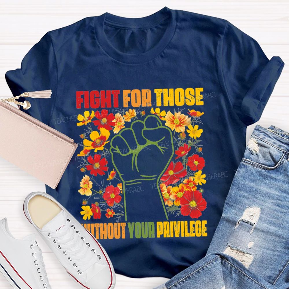 Floral Fight For Those Without Your Privilege Teacher T-shirt
