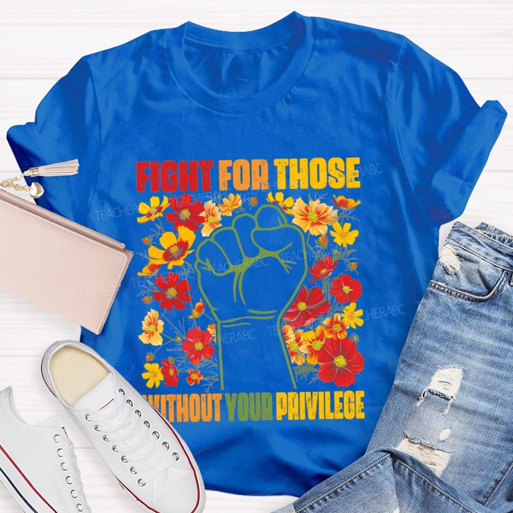 Floral Fight For Those Without Your Privilege Teacher T-shirt