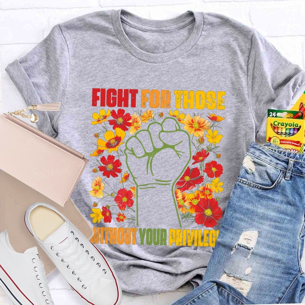 Floral Fight For Those Without Your Privilege Teacher T-shirt