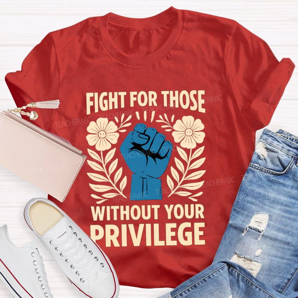 Fight For Those Without Your Privilege Floral Hand Teacher T-shirt