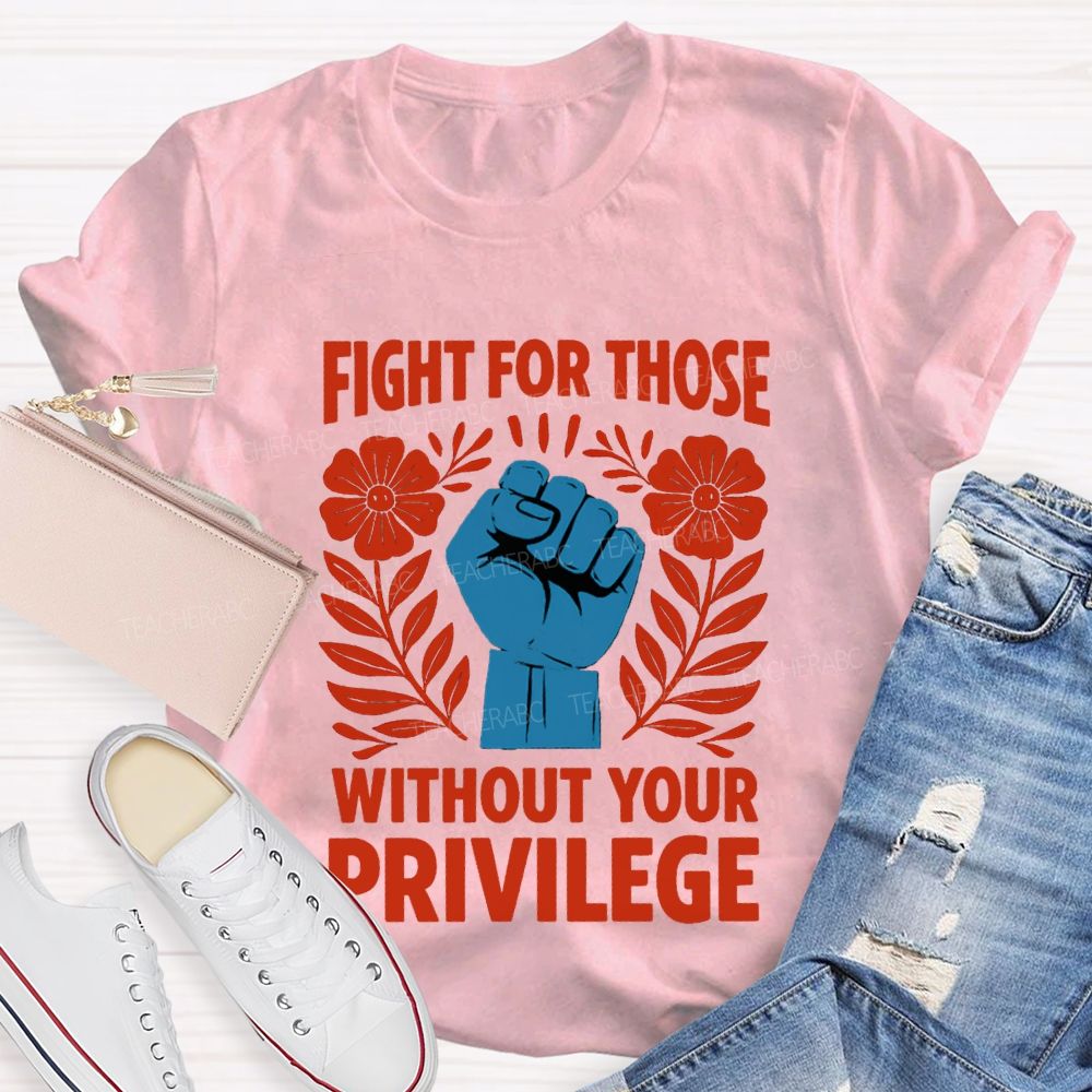 Fight For Those Without Your Privilege Floral Hand Teacher T-shirt