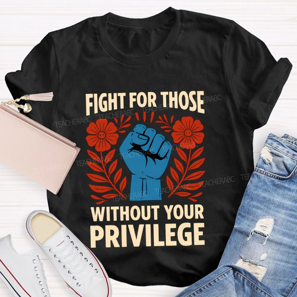 Fight For Those Without Your Privilege Floral Hand Teacher T-shirt