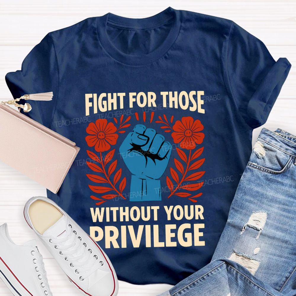 Fight For Those Without Your Privilege Floral Hand Teacher T-shirt