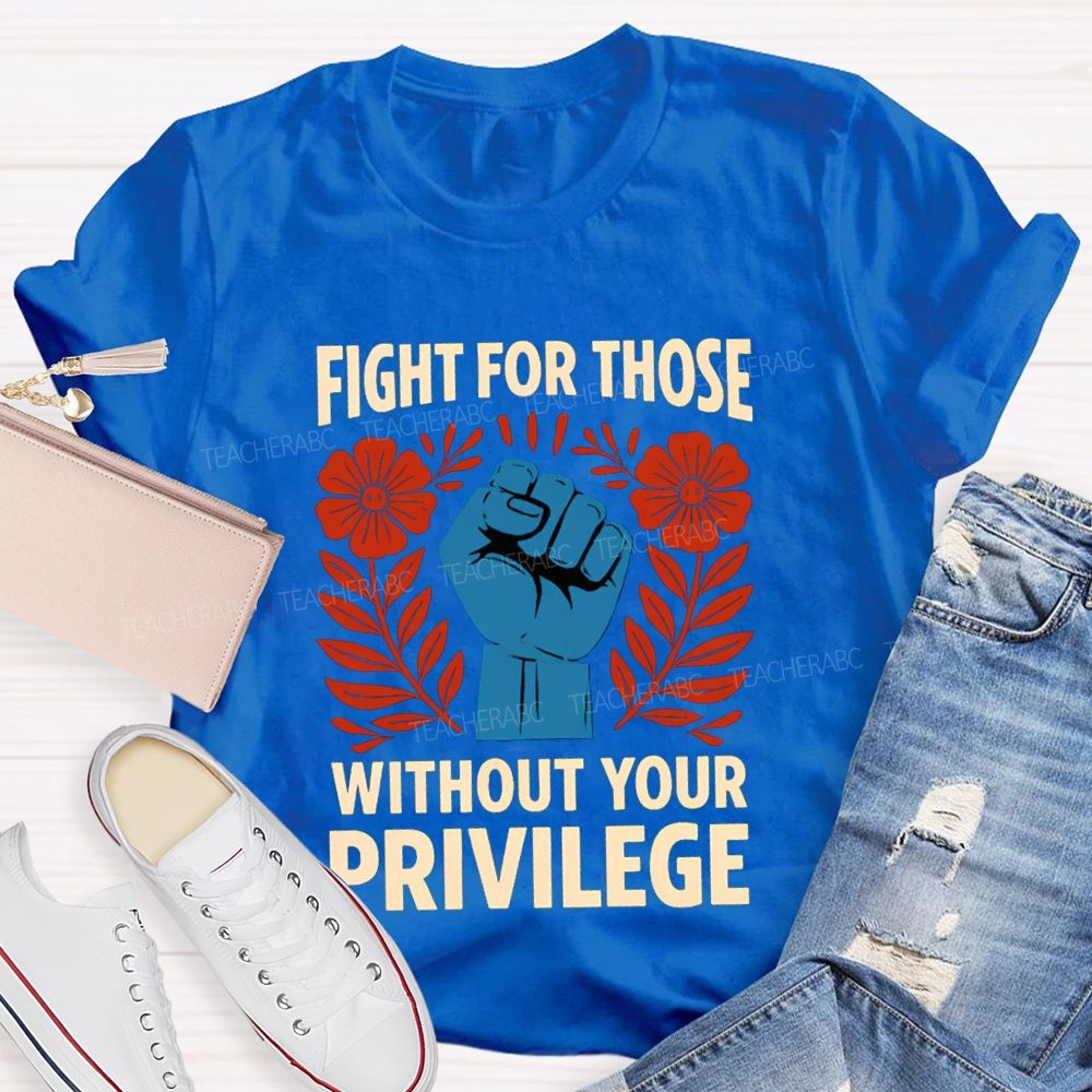 Fight For Those Without Your Privilege Floral Hand Teacher T-shirt