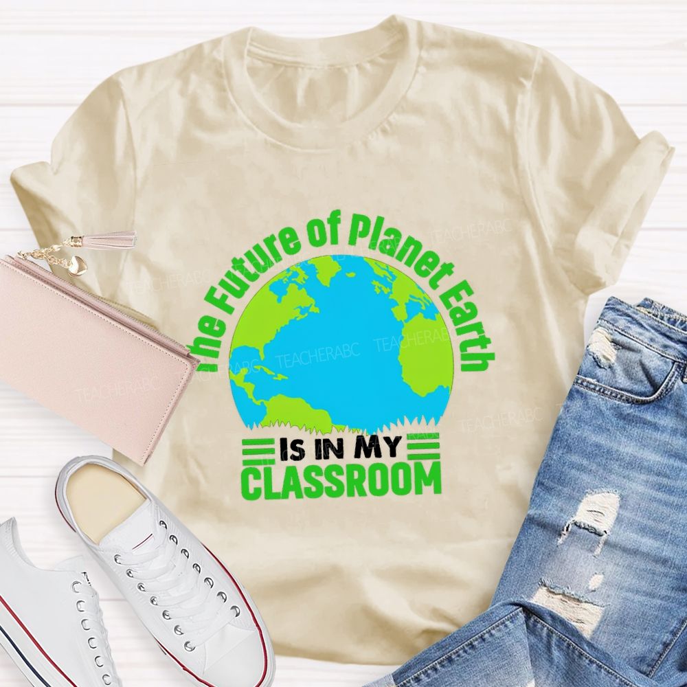 The Future Of Planet Earth Is In My Classroom Teacher T-shirt