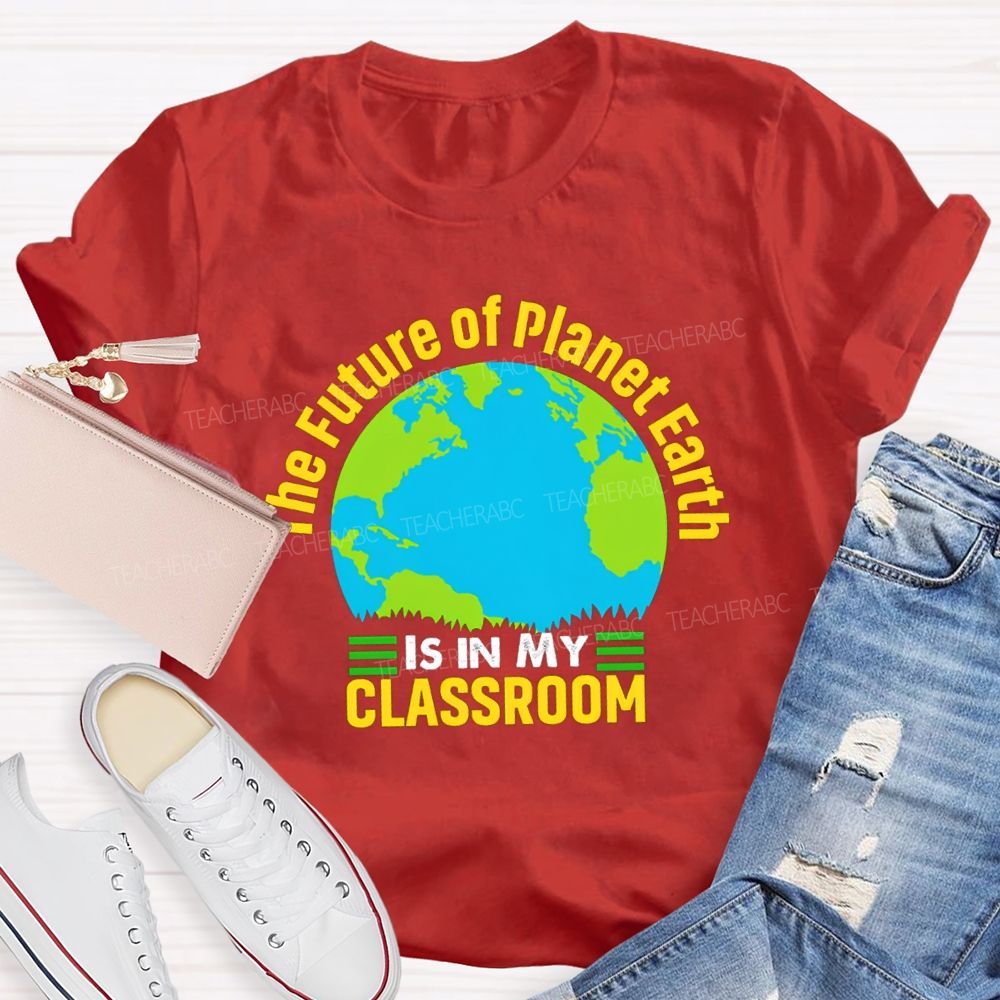 The Future Of Planet Earth Is In My Classroom Teacher T-shirt