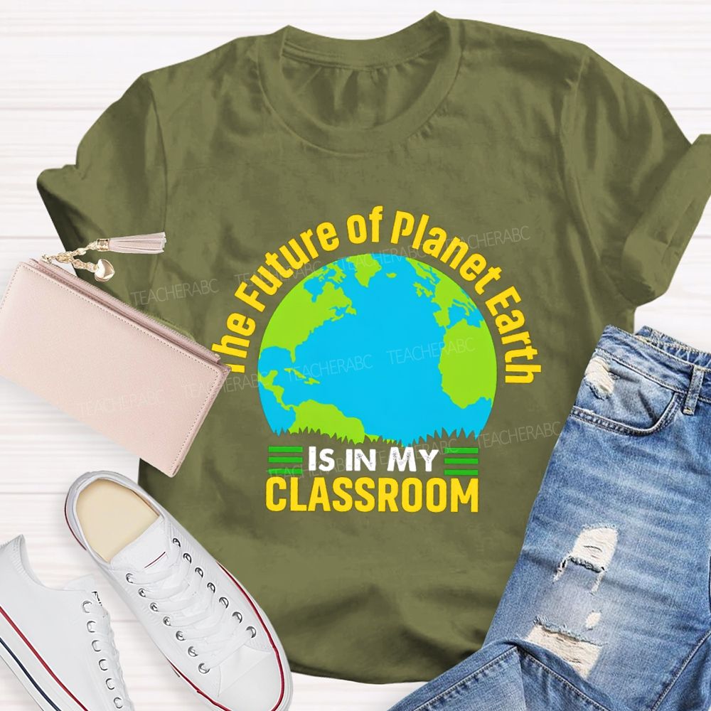 The Future Of Planet Earth Is In My Classroom Teacher T-shirt