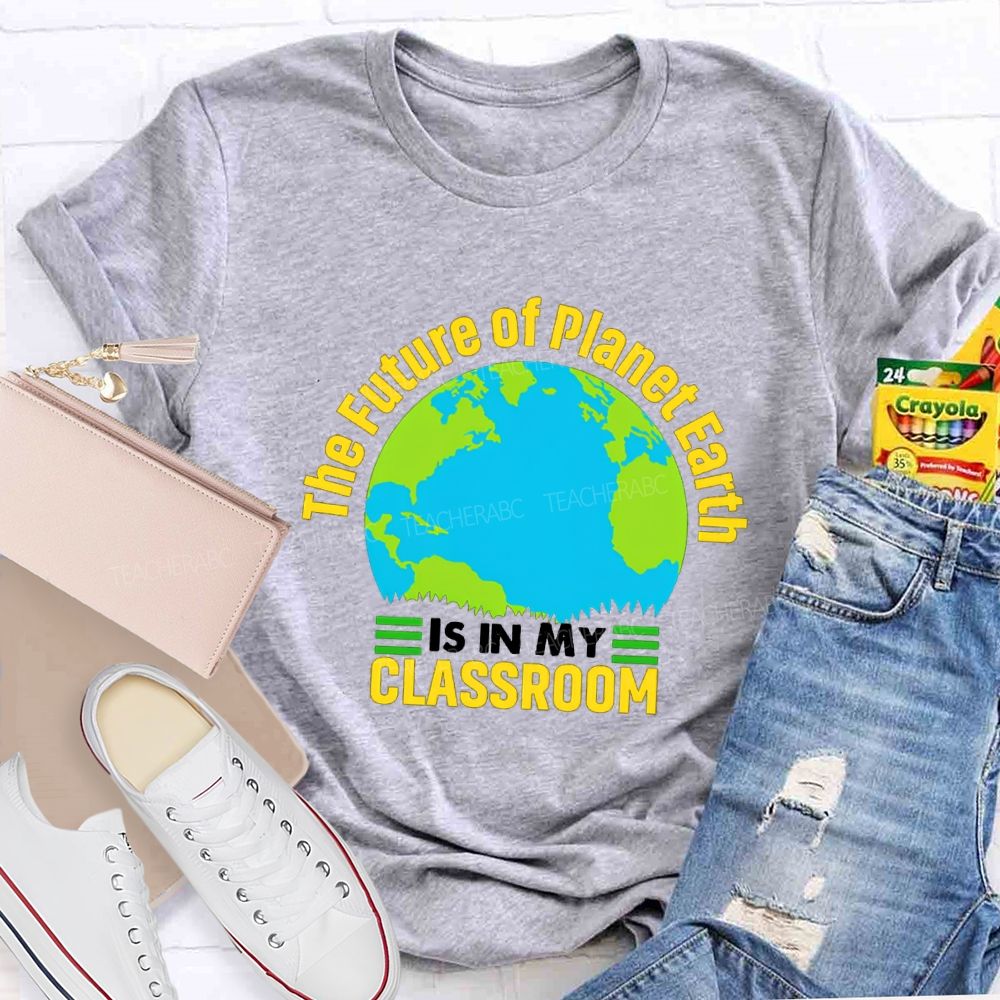 The Future Of Planet Earth Is In My Classroom Teacher T-shirt