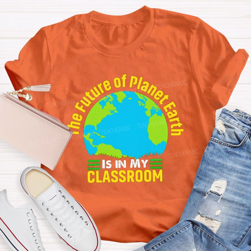 The Future Of Planet Earth Is In My Classroom Teacher T-shirt