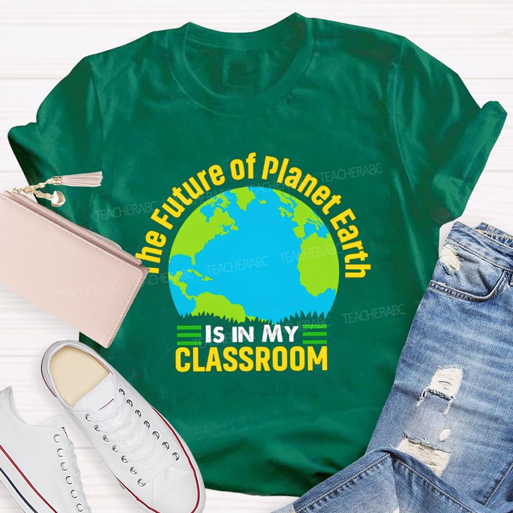 The Future Of Planet Earth Is In My Classroom Teacher T-shirt