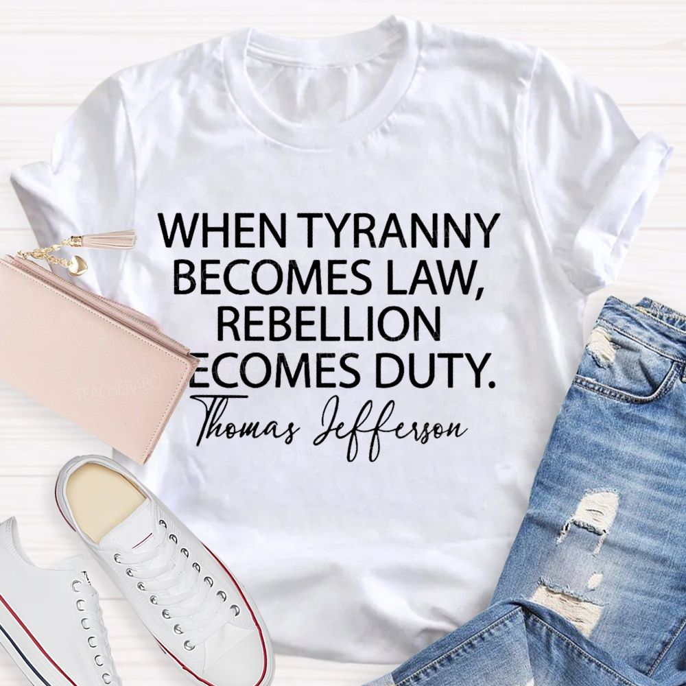 When Tyranny Becomes Law Rebellion Becomes Duty  Teacher T-shirt