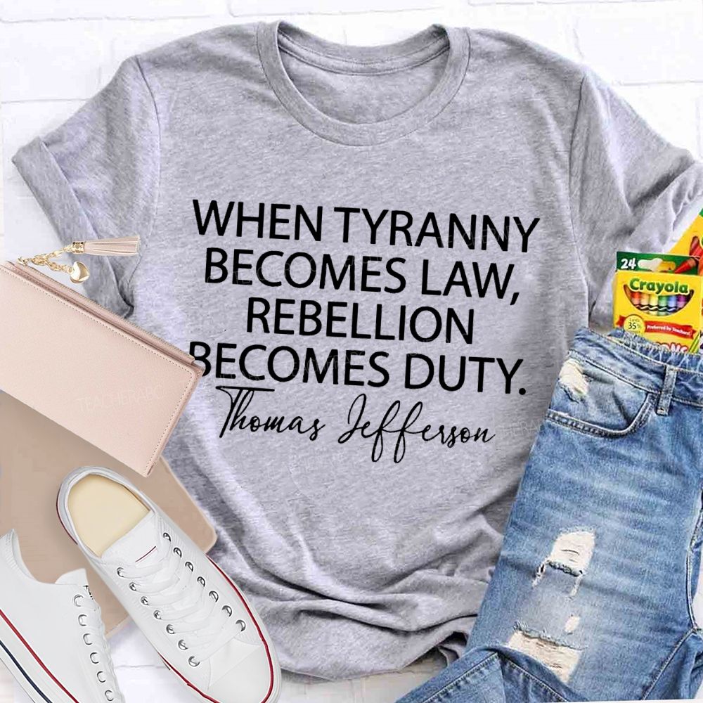 When Tyranny Becomes Law Rebellion Becomes Duty  Teacher T-shirt