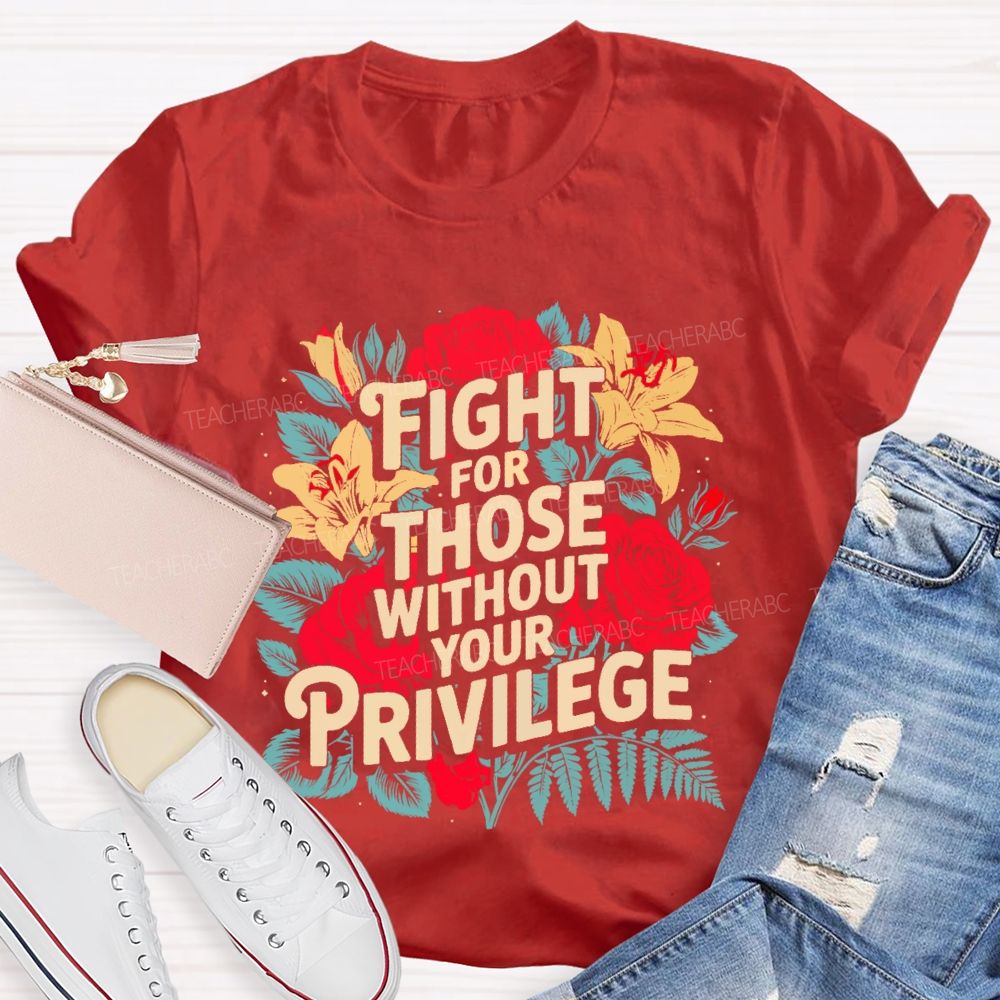 Fight For Those Without Your Privilege Rose Flower Teacher T-shirt