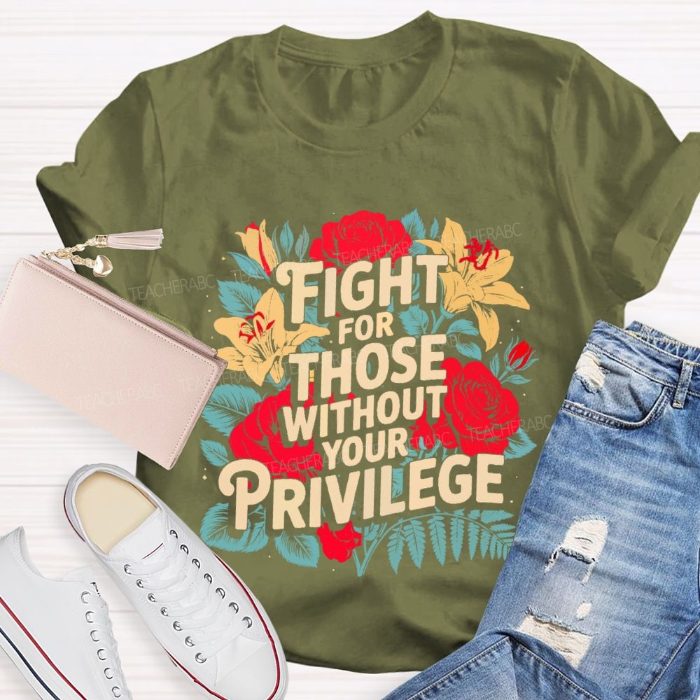 Fight For Those Without Your Privilege Rose Flower Teacher T-shirt