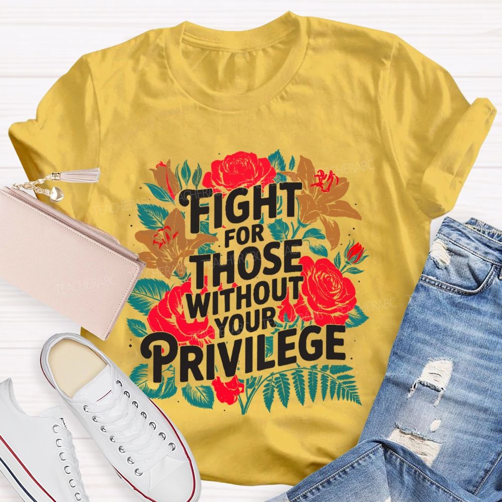 Fight For Those Without Your Privilege Rose Flower Teacher T-shirt