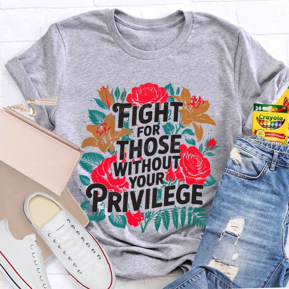 Fight For Those Without Your Privilege Rose Flower Teacher T-shirt