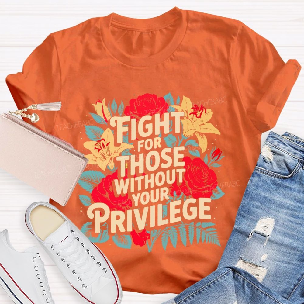 Fight For Those Without Your Privilege Rose Flower Teacher T-shirt