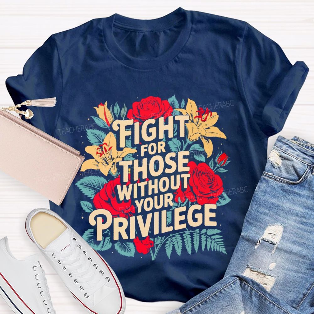 Fight For Those Without Your Privilege Rose Flower Teacher T-shirt