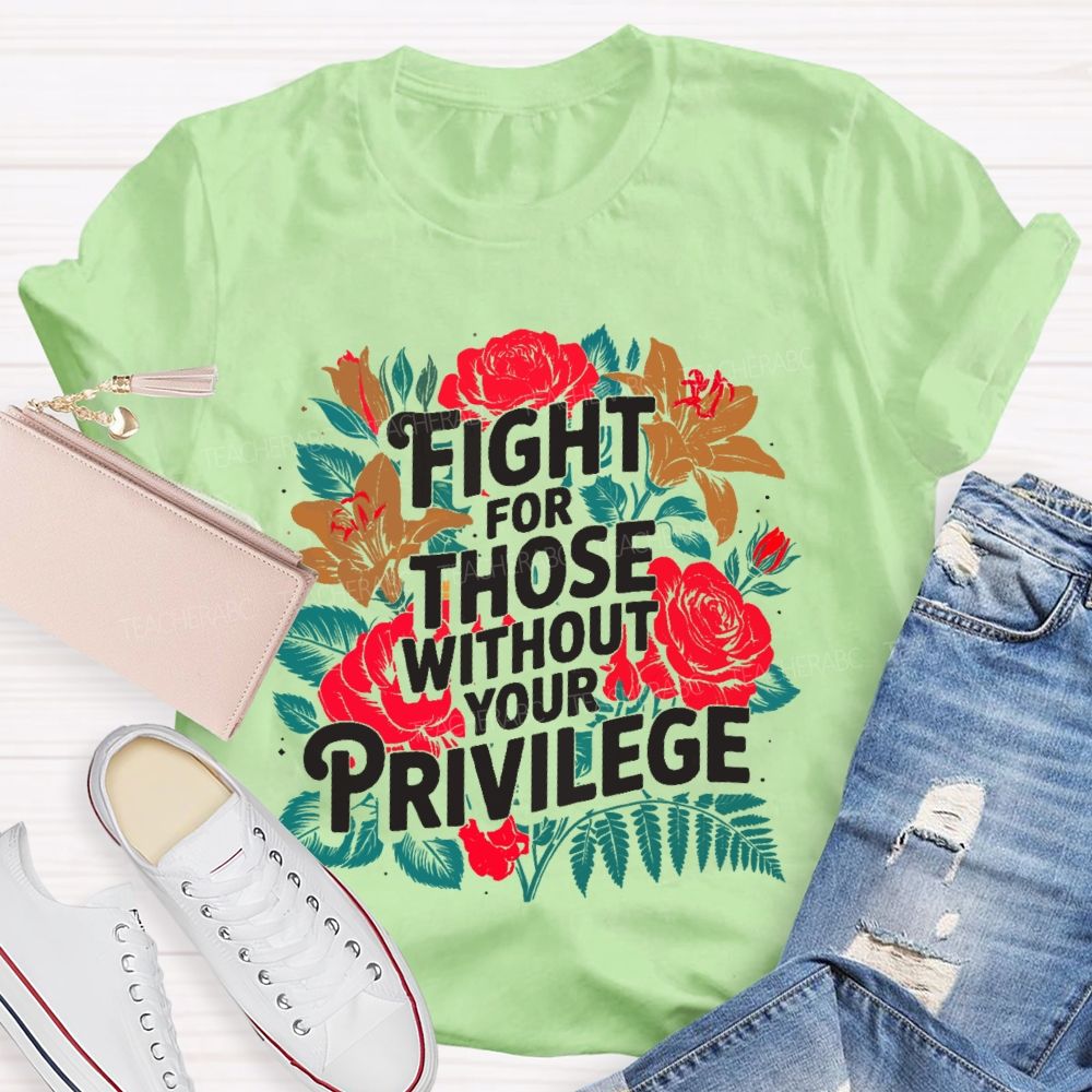 Fight For Those Without Your Privilege Rose Flower Teacher T-shirt