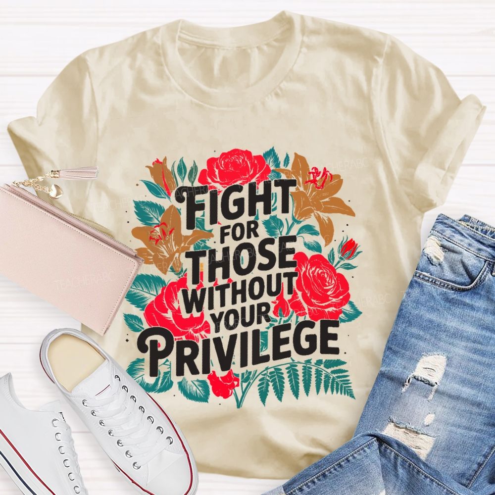 Fight For Those Without Your Privilege Rose Flower Teacher T-shirt