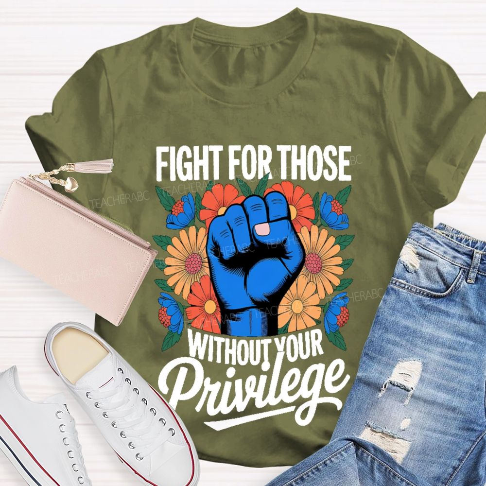 Fight For Those Without Your Privilege Flowers Fists Letters Teacher T-shirt