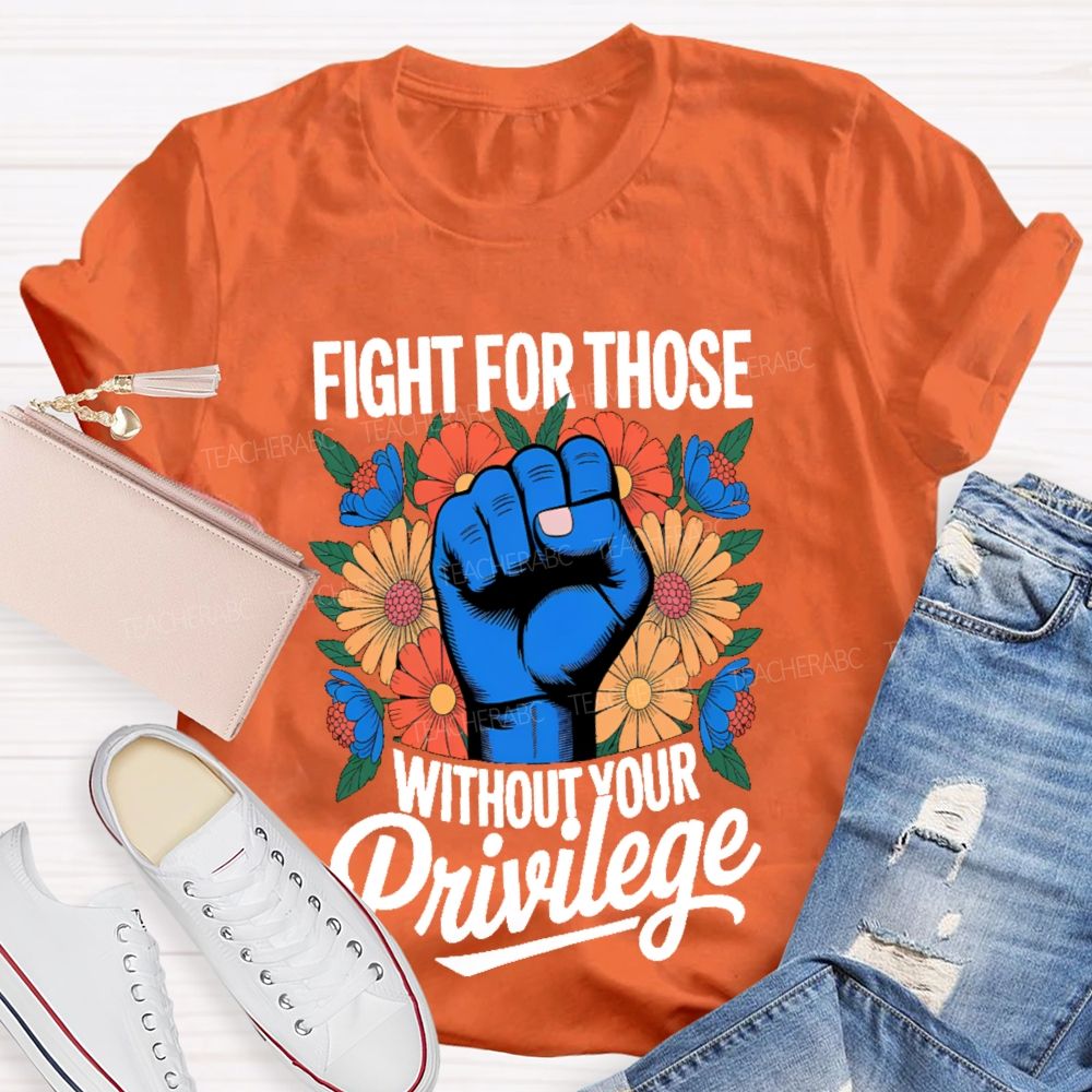 Fight For Those Without Your Privilege Flowers Fists Letters Teacher T-shirt