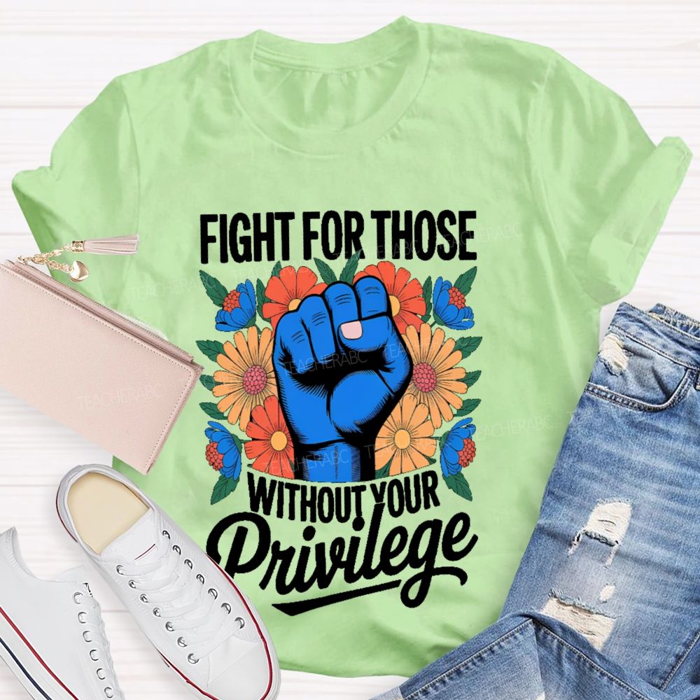 Fight For Those Without Your Privilege Flowers Fists Letters Teacher T-shirt