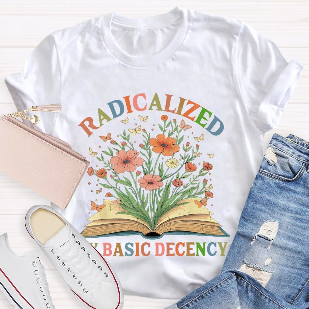 Radicalized By Basic Decency Flowers Colors Letters  Teacher T-shirt