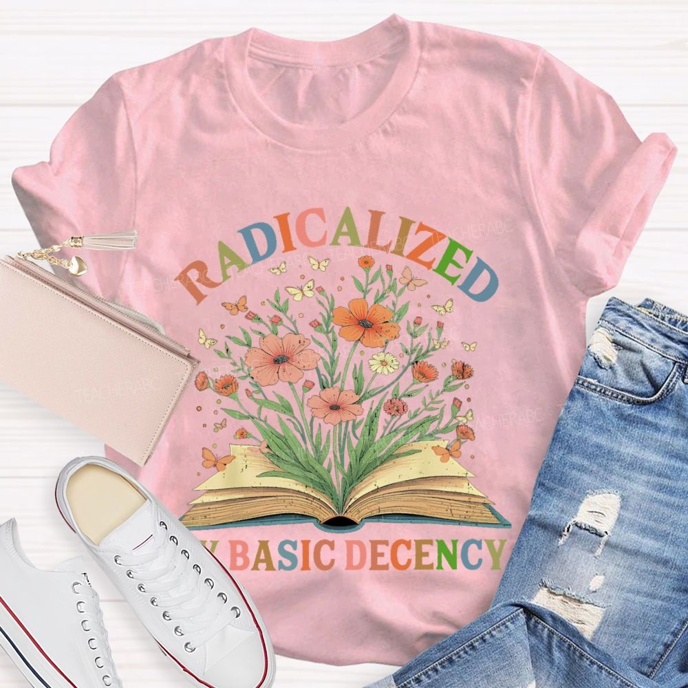 Radicalized By Basic Decency Flowers Colors Letters  Teacher T-shirt