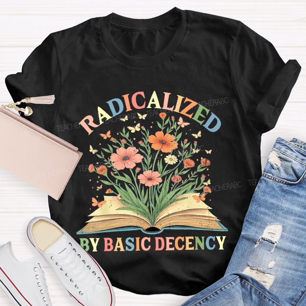 Radicalized By Basic Decency Flowers Colors Letters  Teacher T-shirt