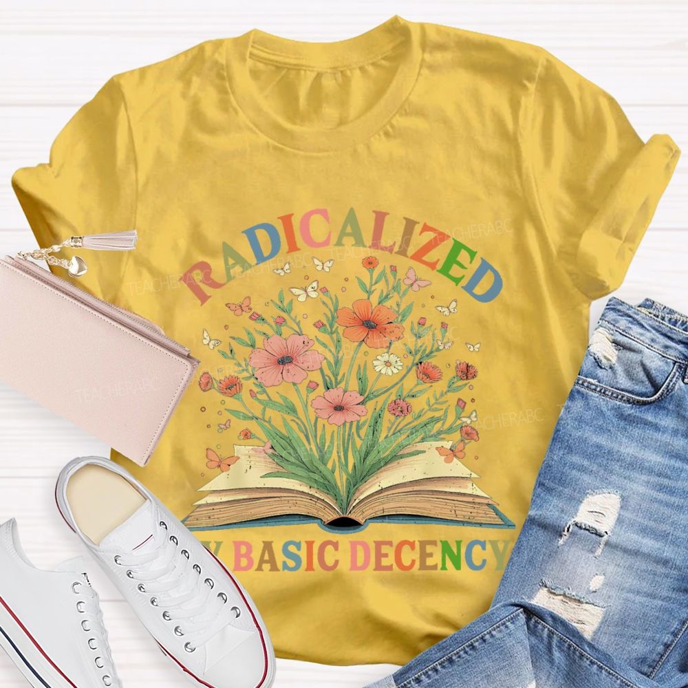 Radicalized By Basic Decency Flowers Colors Letters  Teacher T-shirt