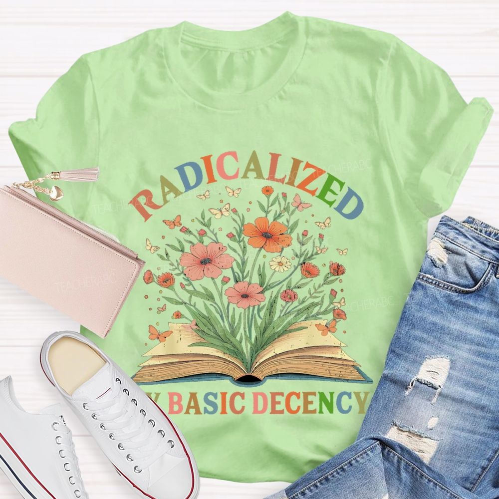 Radicalized By Basic Decency Flowers Colors Letters  Teacher T-shirt